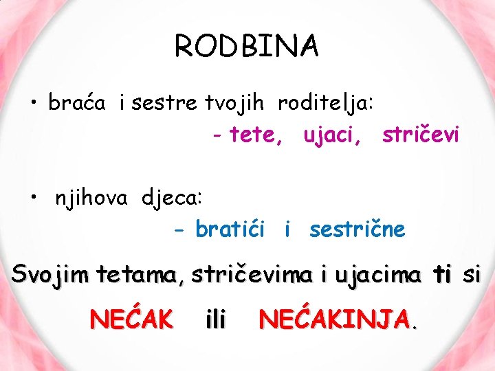 RODBINA • braća i sestre tvojih roditelja: - tete, ujaci, stričevi • njihova djeca: