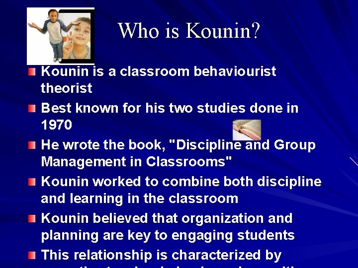 Who is Kounin? Kounin is a classroom behaviourist theorist Best known for his two