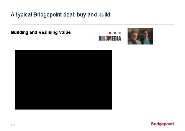 A typical Bridgepoint deal: buy and build Building and Realising Value | 28 |