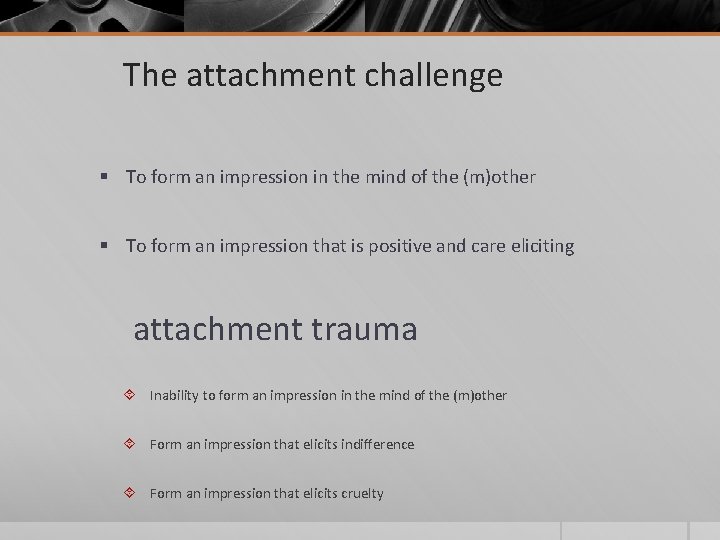 The attachment challenge § To form an impression in the mind of the (m)other