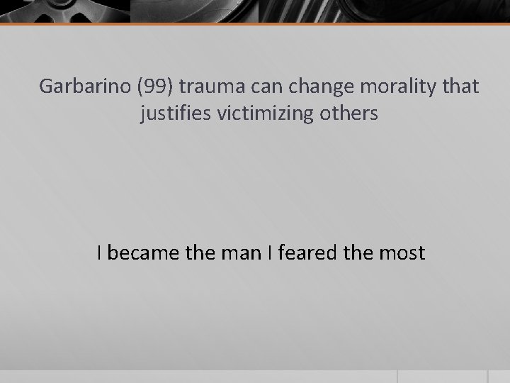 Garbarino (99) trauma can change morality that justifies victimizing others I became the man