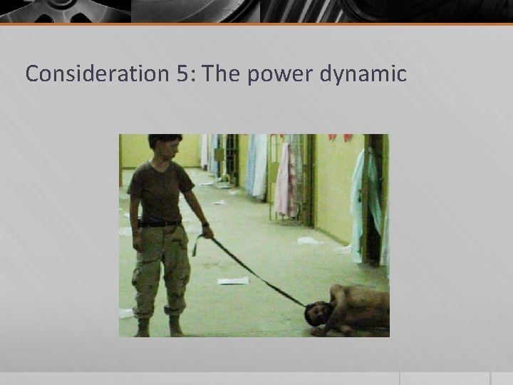 Consideration 5: The power dynamic 