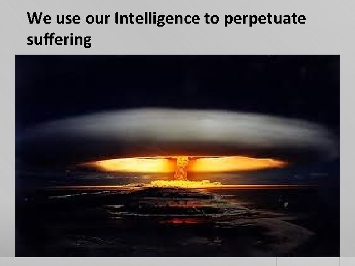 We use our Intelligence to perpetuate suffering 