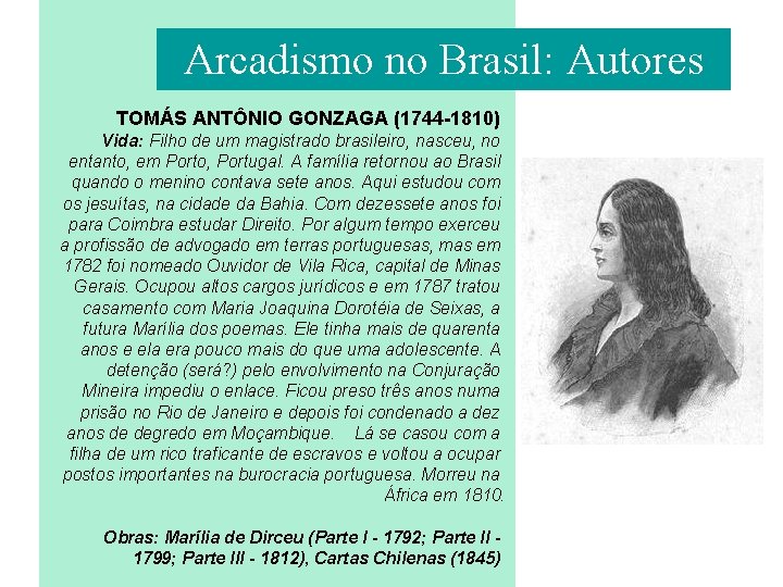 Arcadismo no Brasil: Autores TOMÁS ANTÔNIO GONZAGA (1744 -1810) Vida: Filho de um magistrado