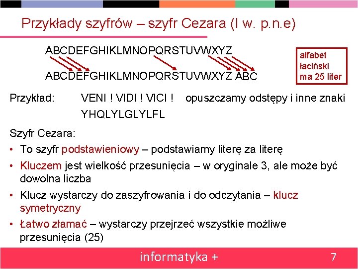 Przykłady szyfrów – szyfr Cezara (I w. p. n. e) ABCDEFGHIKLMNOPQRSTUVWXYZ ABC Przykład: alfabet