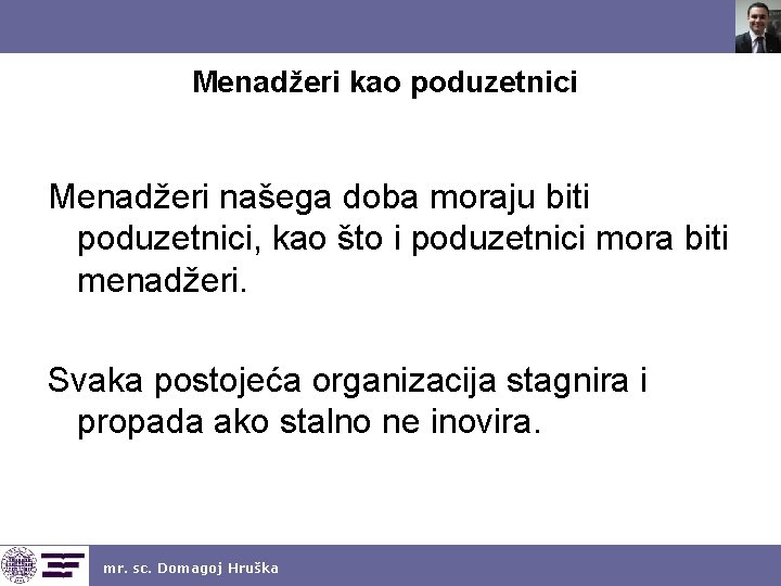 Menadžeri kao poduzetnici Menadžeri našega doba moraju biti poduzetnici, kao što i poduzetnici mora