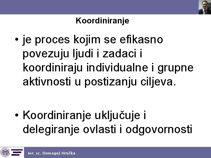 Koordiniranje • je proces kojim se efikasno povezuju ljudi i zadaci i koordiniraju individualne