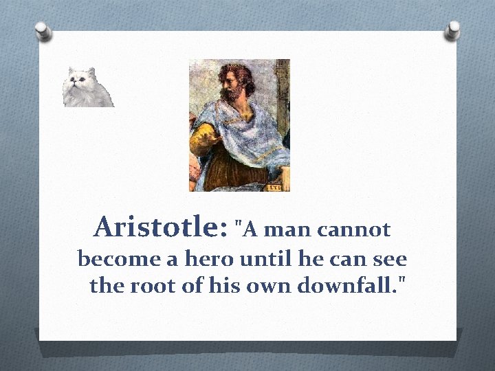 Aristotle: "A man cannot become a hero until he can see the root of