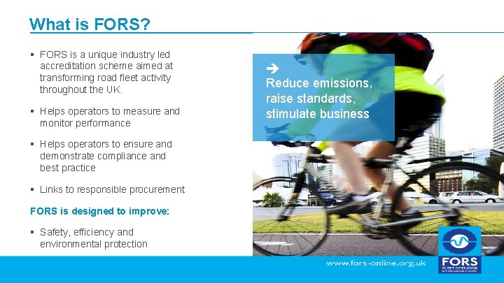 What is FORS? § FORS is a unique industry led accreditation scheme aimed at