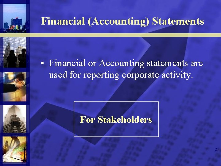 Financial (Accounting) Statements • Financial or Accounting statements are used for reporting corporate activity.