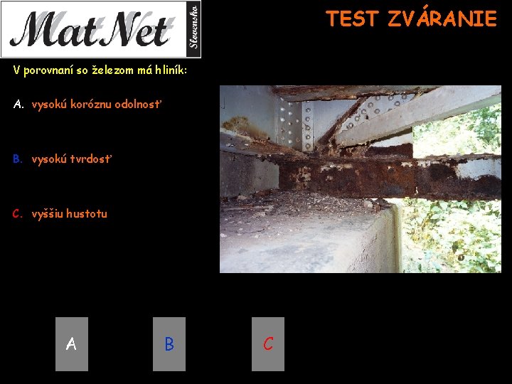 TEST ZVÁRANIE V porovnaní so železom má hliník: A. vysokú koróznu odolnosť B. vysokú