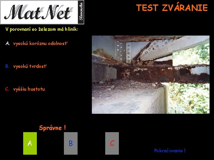 TEST ZVÁRANIE V porovnaní so železom má hliník: A. vysokú koróznu odolnosť B. vysokú