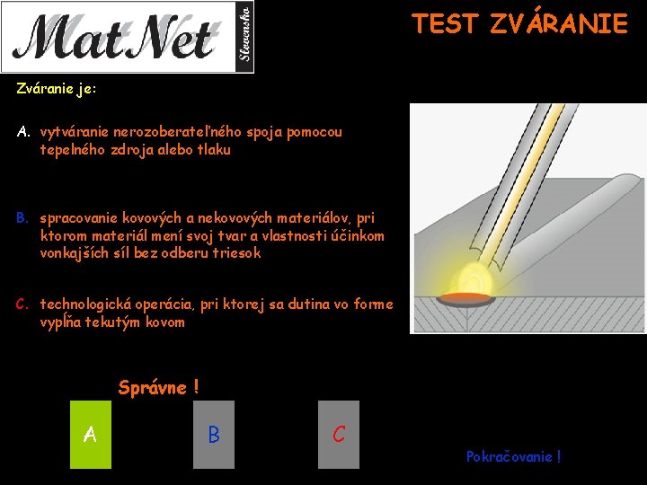 TEST ZVÁRANIE Zváranie je: A. vytváranie nerozoberateľného spoja pomocou tepelného zdroja alebo tlaku B.