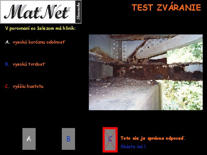 TEST ZVÁRANIE V porovnaní so železom má hliník: A. vysokú koróznu odolnosť B. vysokú