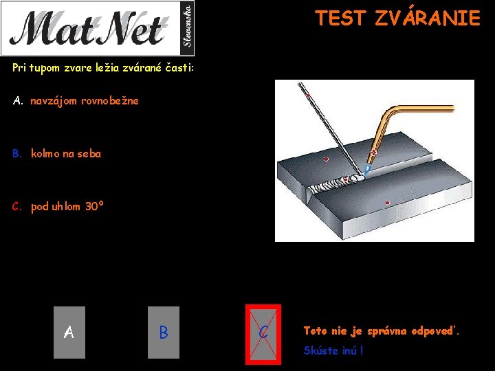 TEST ZVÁRANIE Pri tupom zvare ležia zvárané časti: A. navzájom rovnobežne B. kolmo na