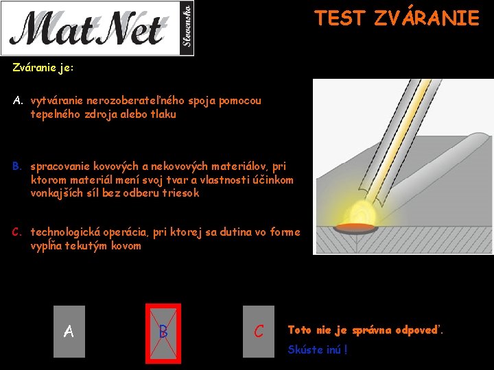 TEST ZVÁRANIE Zváranie je: A. vytváranie nerozoberateľného spoja pomocou tepelného zdroja alebo tlaku B.