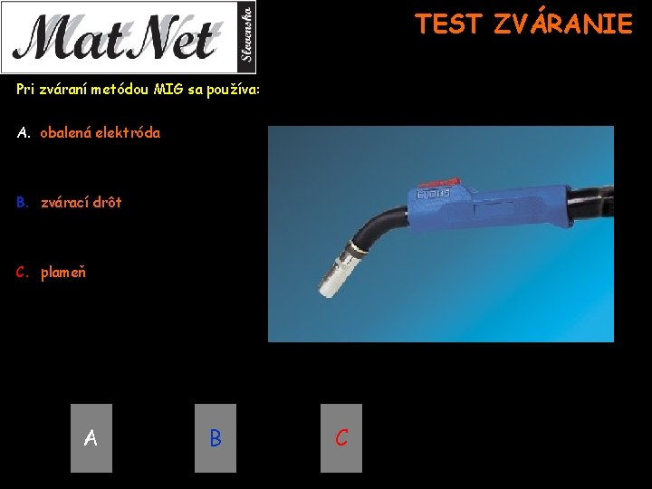 TEST ZVÁRANIE Pri zváraní metódou MIG sa používa: A. obalená elektróda B. zvárací drôt