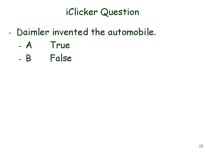 i. Clicker Question • Daimler invented the automobile. – A True – B False