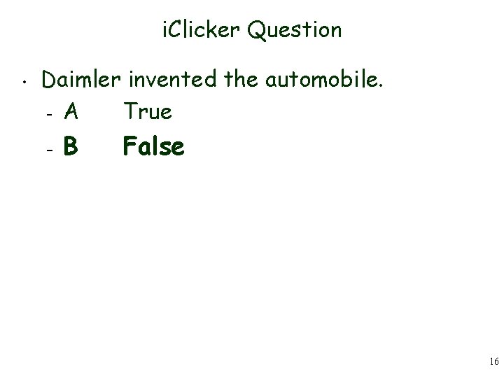 i. Clicker Question • Daimler invented the automobile. – A True – B False