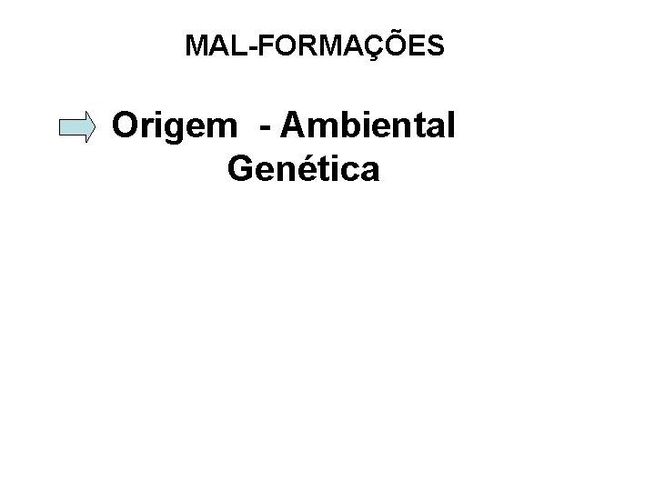 MAL-FORMAÇÕES Origem - Ambiental Genética 