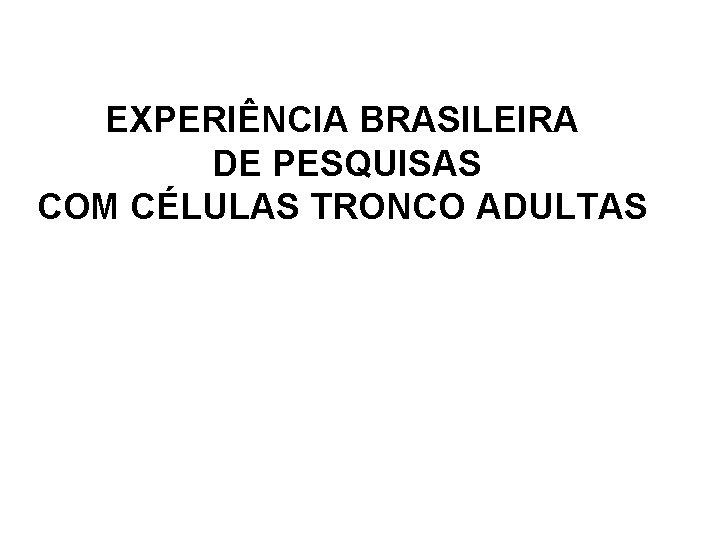 EXPERIÊNCIA BRASILEIRA DE PESQUISAS COM CÉLULAS TRONCO ADULTAS 