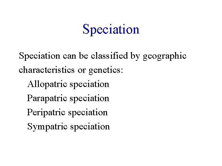 Speciation can be classified by geographic characteristics or genetics: Allopatric speciation Parapatric speciation Peripatric