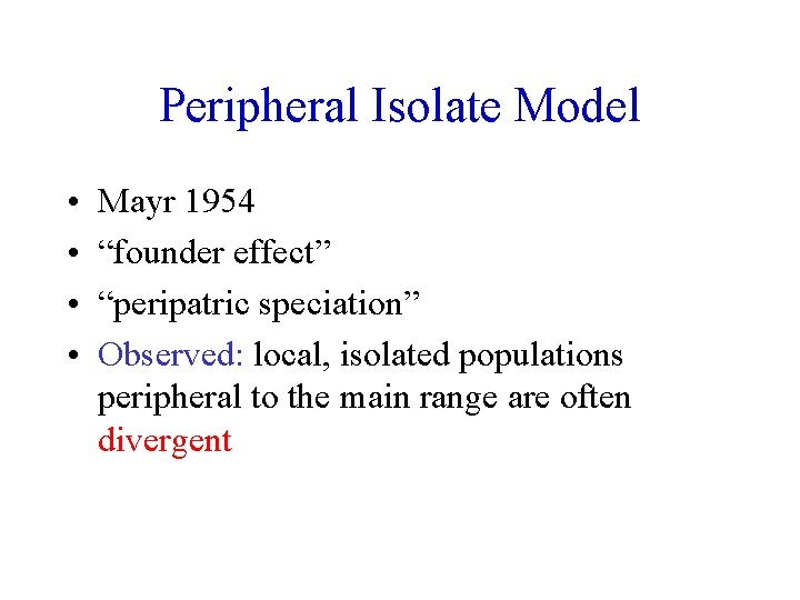 Peripheral Isolate Model • • Mayr 1954 “founder effect” “peripatric speciation” Observed: local, isolated