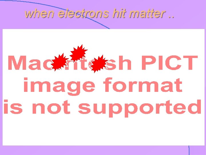 when electrons hit matter. . 