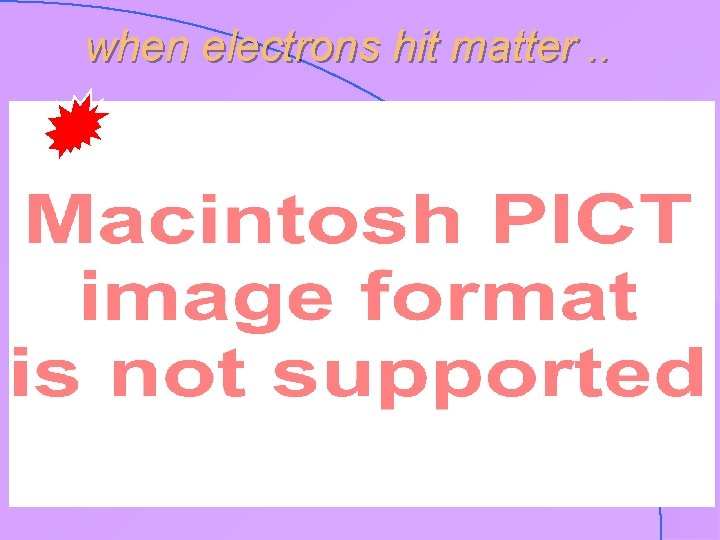 when electrons hit matter. . 
