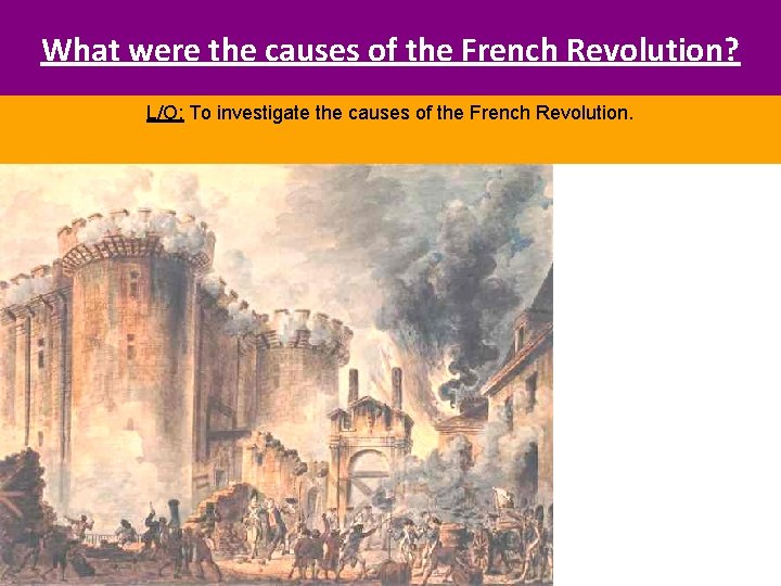 What were the causes of the French Revolution? L/O: To investigate the causes of