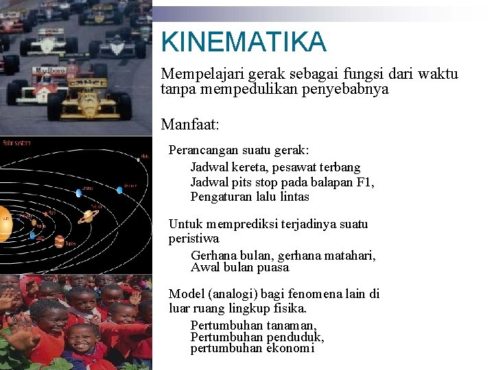 KINEMATIKA Mempelajari gerak sebagai fungsi dari waktu tanpa mempedulikan penyebabnya Manfaat: Perancangan suatu gerak: