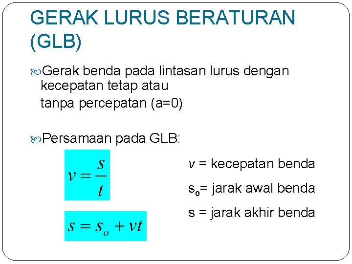 GERAK LURUS BERATURAN (GLB) Gerak benda pada lintasan lurus dengan kecepatan tetap atau tanpa