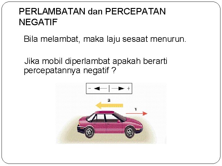 PERLAMBATAN dan PERCEPATAN NEGATIF Bila melambat, maka laju sesaat menurun. Jika mobil diperlambat apakah