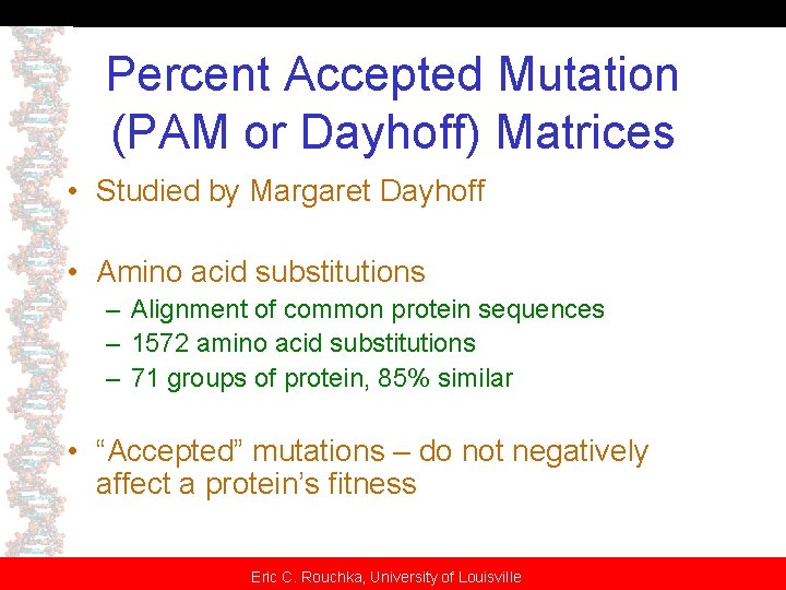 Percent Accepted Mutation (PAM or Dayhoff) Matrices • Studied by Margaret Dayhoff • Amino