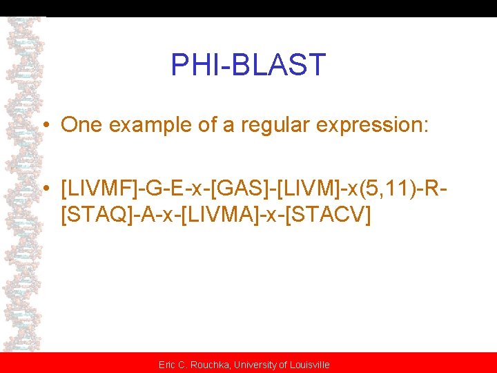 PHI-BLAST • One example of a regular expression: • [LIVMF]-G-E-x-[GAS]-[LIVM]-x(5, 11)-R[STAQ]-A-x-[LIVMA]-x-[STACV] Eric C. Rouchka,