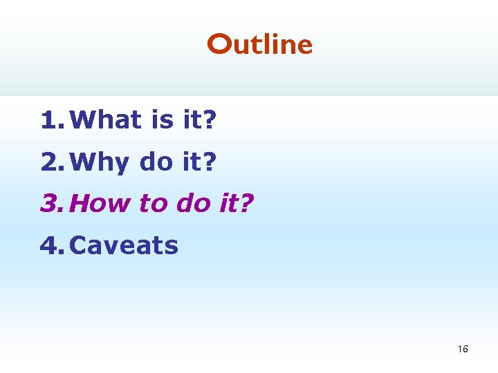 Outline 1. What is it? 2. Why do it? 3. How to do it?