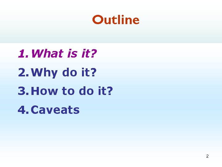 Outline 1. What is it? 2. Why do it? 3. How to do it?