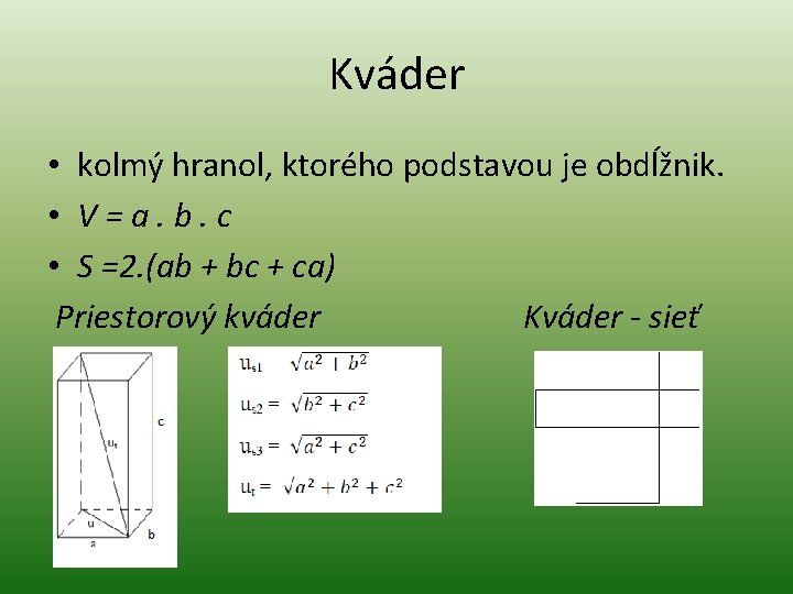 Kváder • kolmý hranol, ktorého podstavou je obdĺžnik. • V=a. b. c • S