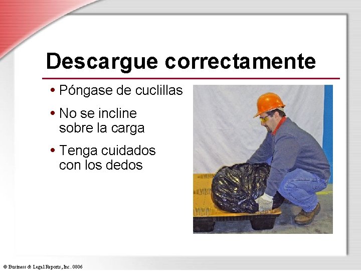 Descargue correctamente • Póngase de cuclillas • No se incline sobre la carga •