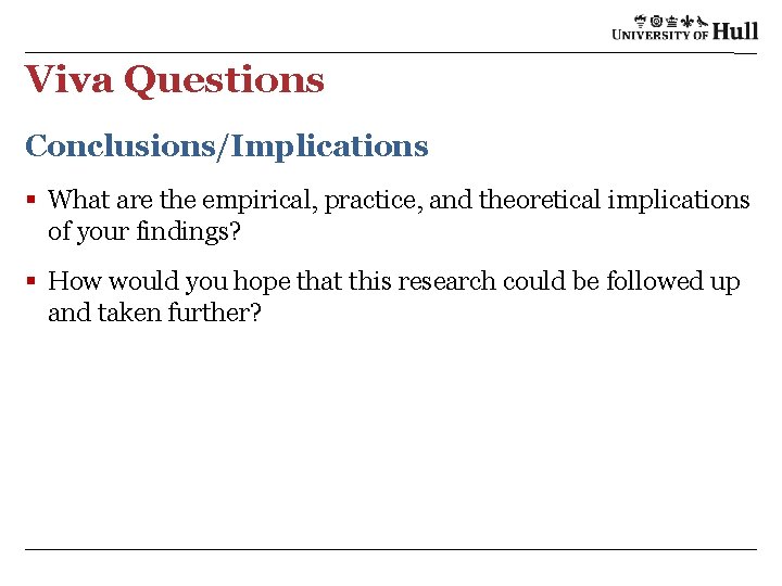 Viva Questions Conclusions/Implications § What are the empirical, practice, and theoretical implications of your
