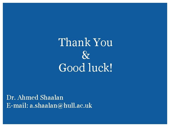 Thank You & Good luck! Dr. Ahmed Shaalan E-mail: a. shaalan@hull. ac. uk 