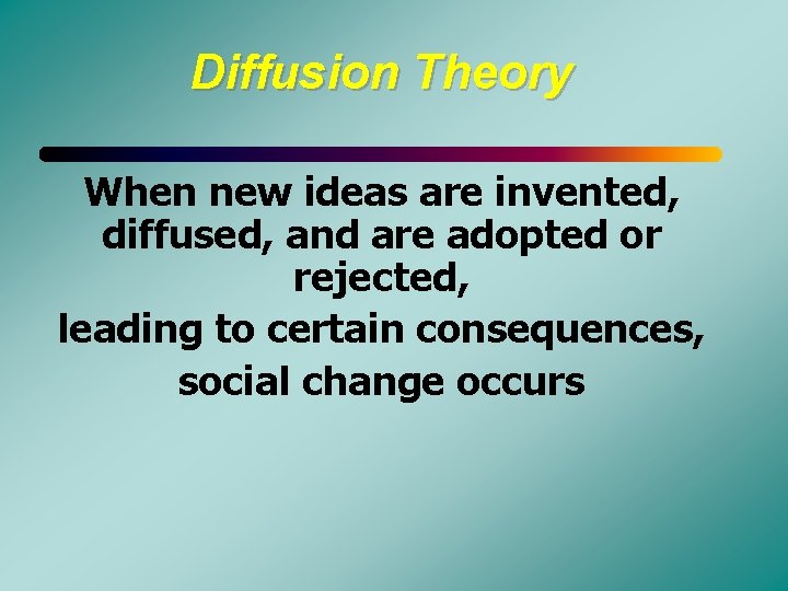 Diffusion Theory When new ideas are invented, diffused, and are adopted or rejected, leading