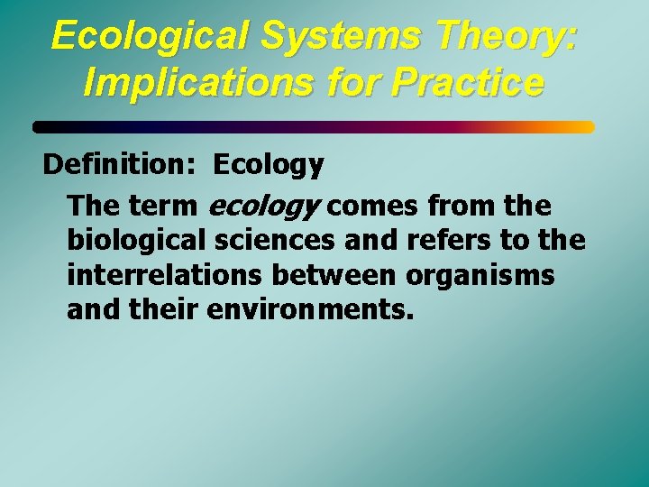 Ecological Systems Theory: Implications for Practice Definition: Ecology The term ecology comes from the
