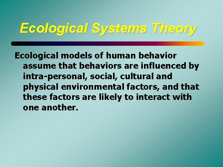 Ecological Systems Theory Ecological models of human behavior assume that behaviors are influenced by