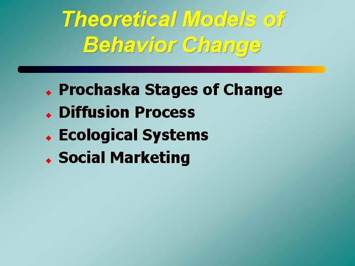 Theoretical Models of Behavior Change u u Prochaska Stages of Change Diffusion Process Ecological