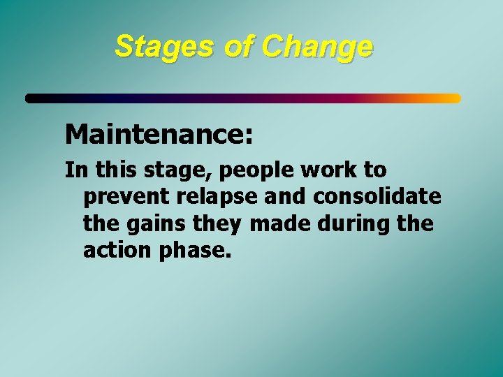 Stages of Change Maintenance: In this stage, people work to prevent relapse and consolidate