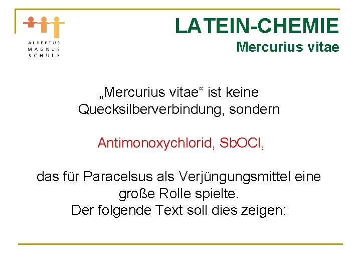 LATEIN-CHEMIE Mercurius vitae „Mercurius vitae“ ist keine Quecksilberverbindung, sondern Antimonoxychlorid, Sb. OCl, das für