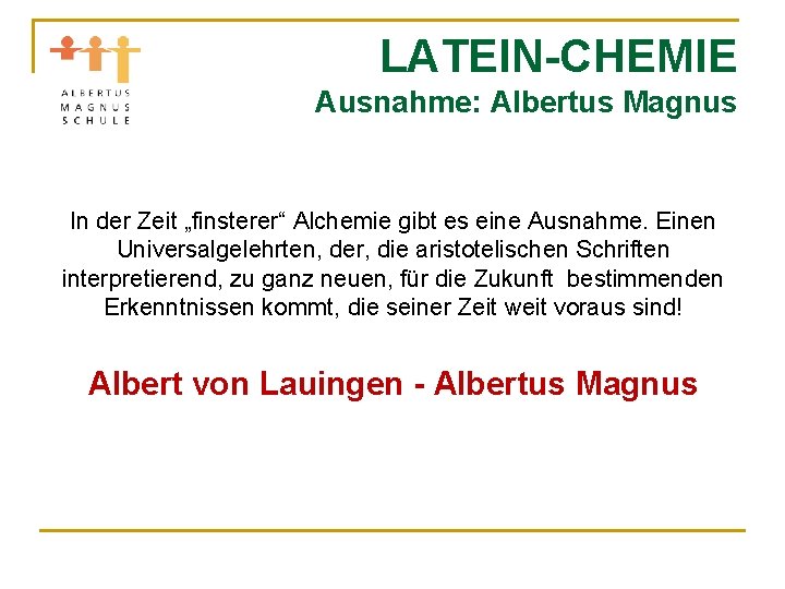 LATEIN-CHEMIE Ausnahme: Albertus Magnus In der Zeit „finsterer“ Alchemie gibt es eine Ausnahme. Einen