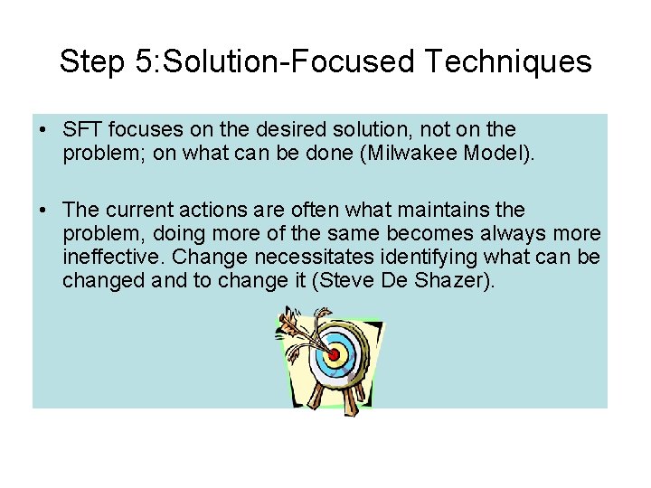 Step 5: Solution-Focused Techniques • SFT focuses on the desired solution, not on the