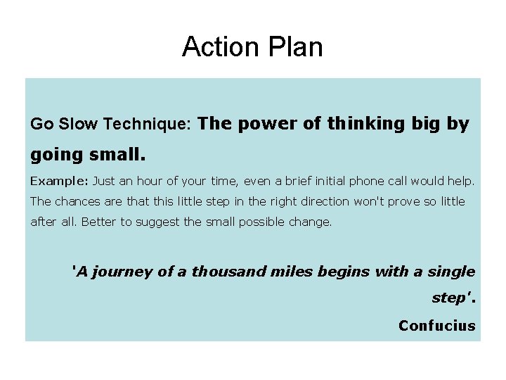 Action Plan Go Slow Technique: The power of thinking big by going small. Example: Action Plan Go Slow Technique: The power of thinking big by going small. Example: